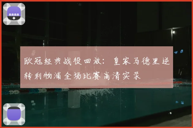 欧冠经典战役回放：皇家马德里逆转利物浦全场比赛高清实录