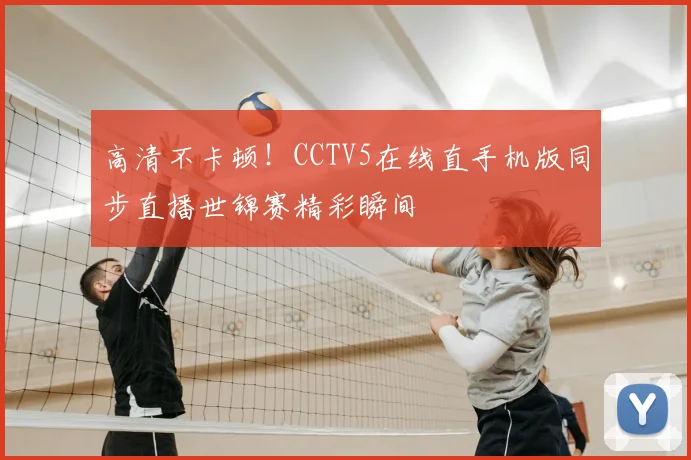高清不卡顿！CCTV5在线直手机版同步直播世锦赛精彩瞬间