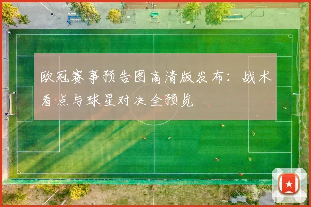 欧冠赛事预告图高清版发布：战术看点与球星对决全预览