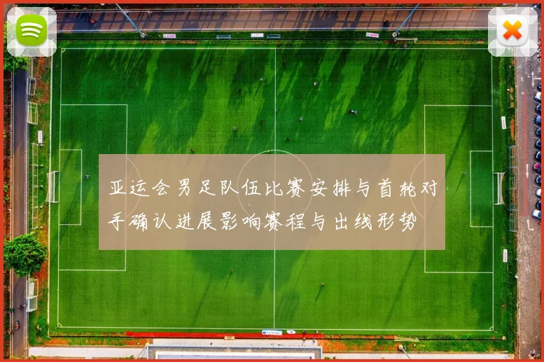 亚运会男足队伍比赛安排与首轮对手确认进展影响赛程与出线形势