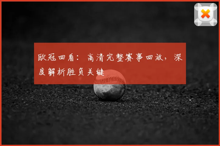 欧冠回看：高清完整赛事回放，深度解析胜负关键