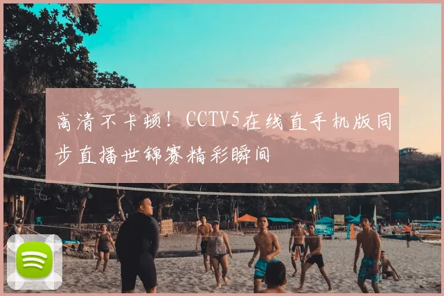 高清不卡顿！CCTV5在线直手机版同步直播世锦赛精彩瞬间