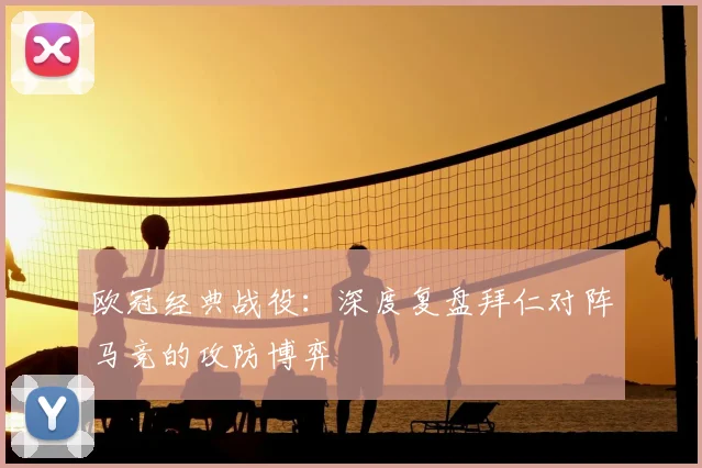 欧冠经典战役：深度复盘拜仁对阵马竞的攻防博弈
