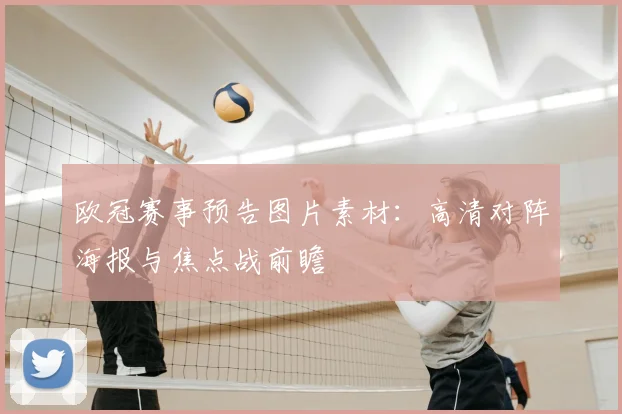 欧冠赛事预告图片素材：高清对阵海报与焦点战前瞻