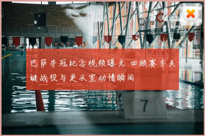 巴萨夺冠纪念视频曝光 回顾赛季关键战役与更衣室动情瞬间