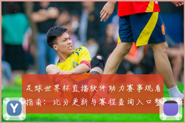 足球世界杯直播软件助力赛事观看指南：比分更新与赛程查询入口整理