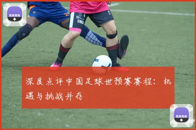深度点评中国足球世预赛赛程：机遇与挑战并存