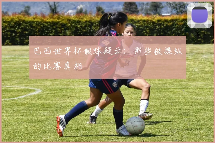 巴西世界杯假球疑云：那些被操纵的比赛真相
