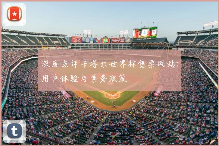 深度点评卡塔尔世界杯售票网站：用户体验与票务政策