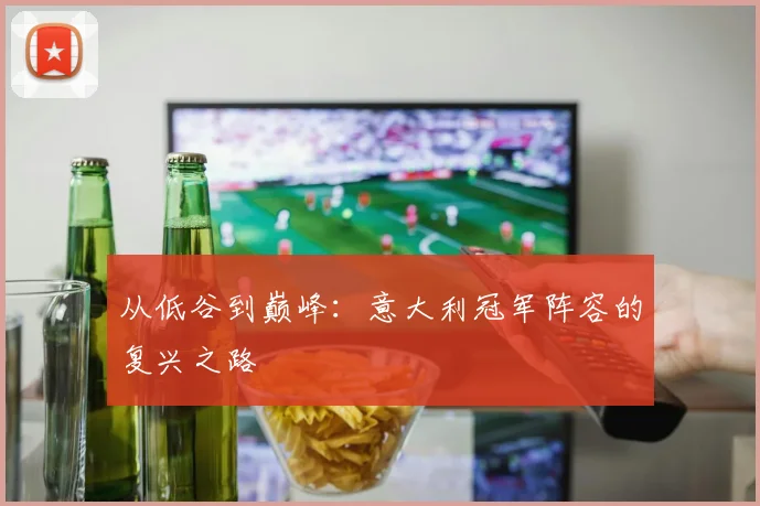 从低谷到巅峰：意大利冠军阵容的复兴之路