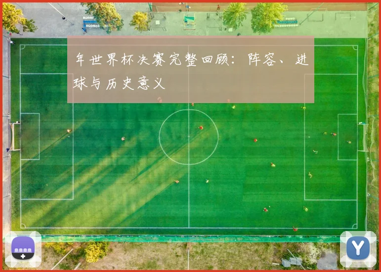 年世界杯决赛完整回顾：阵容、进球与历史意义