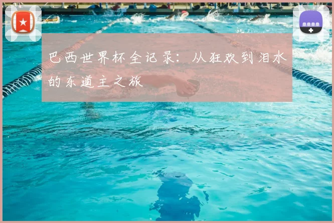 巴西世界杯全记录：从狂欢到泪水的东道主之旅
