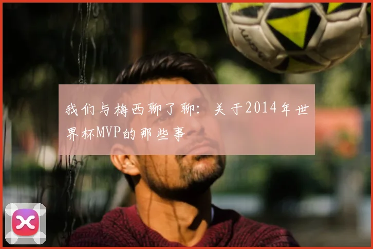 我们与梅西聊了聊：关于2014年世界杯MVP的那些事