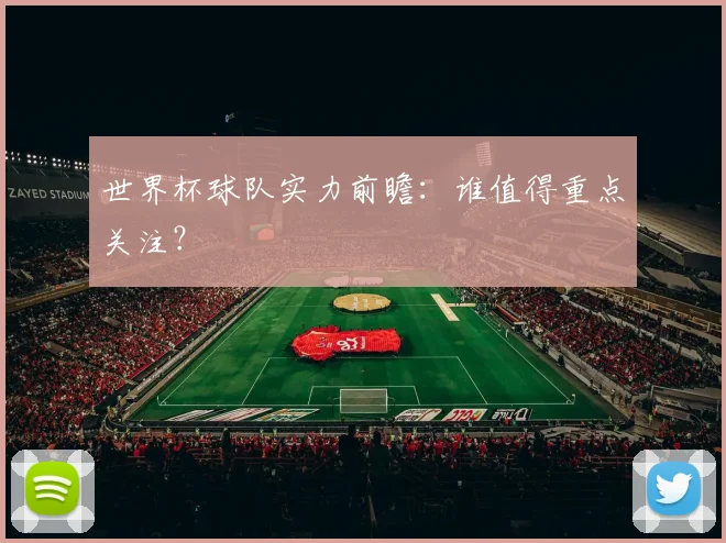 世界杯球队实力前瞻:谁值得重点关注?